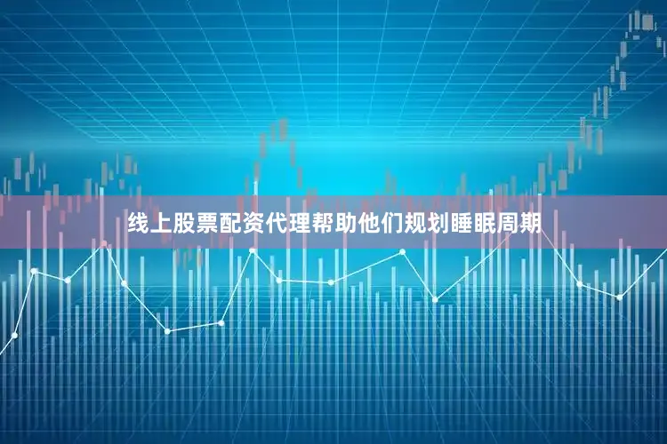 线上股票配资代理帮助他们规划睡眠周期