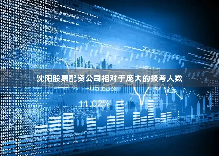 沈阳股票配资公司相对于庞大的报考人数