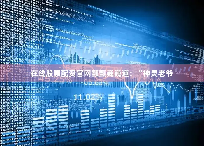在线股票配资官网颤颤巍巍道：“神灵老爷