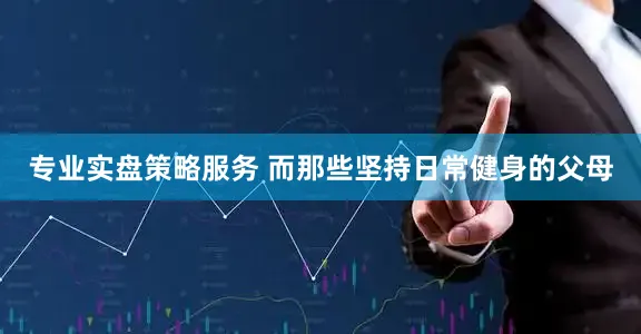 专业实盘策略服务 而那些坚持日常健身的父母