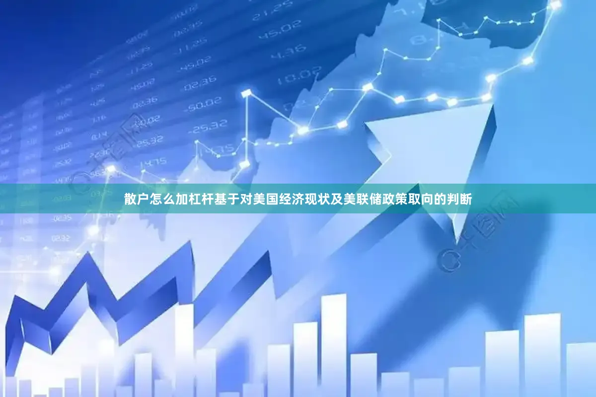 散户怎么加杠杆基于对美国经济现状及美联储政策取向的判断
