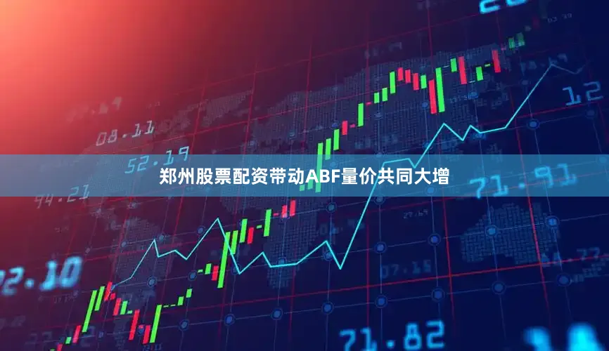 郑州股票配资带动ABF量价共同大增