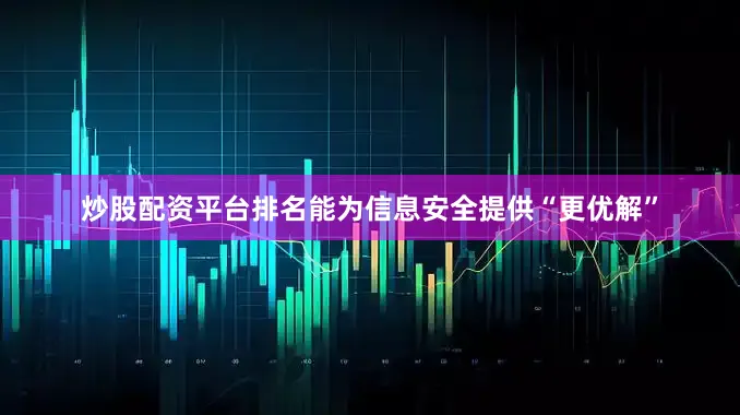 炒股配资平台排名能为信息安全提供“更优解”