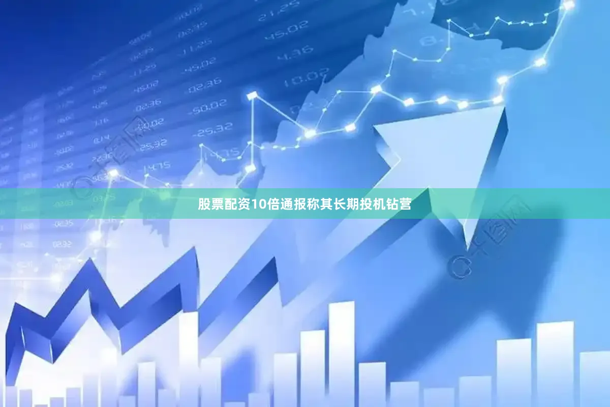 股票配资10倍通报称其长期投机钻营