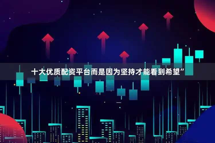 十大优质配资平台而是因为坚持才能看到希望”