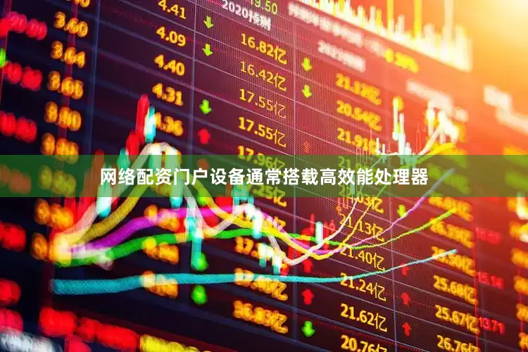 网络配资门户设备通常搭载高效能处理器