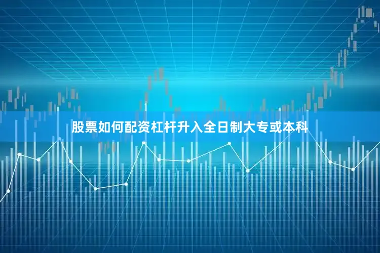 股票如何配资杠杆升入全日制大专或本科