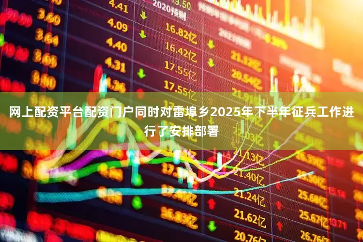 网上配资平台配资门户同时对雷埠乡2025年下半年征兵工作进行了安排部署