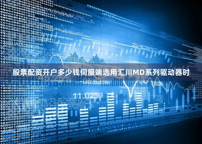 股票配资开户多少钱伺服端选用汇川MD系列驱动器时