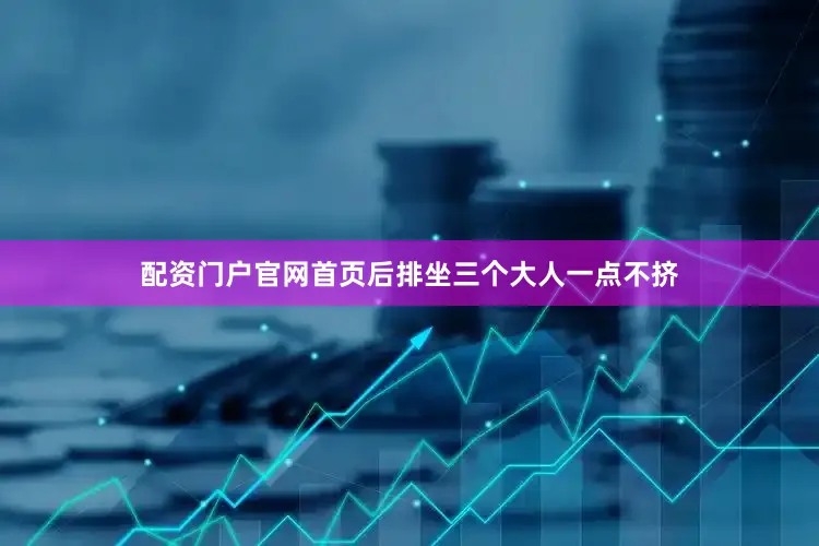 配资门户官网首页后排坐三个大人一点不挤