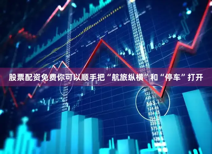 股票配资免费你可以顺手把“航旅纵横”和“停车”打开