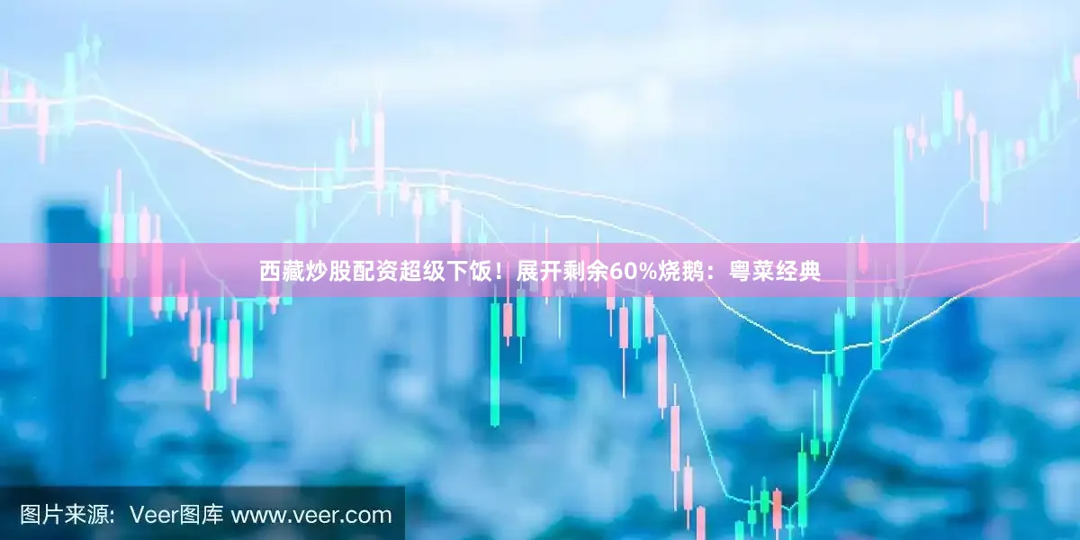 西藏炒股配资超级下饭！展开剩余60%烧鹅：粤菜经典