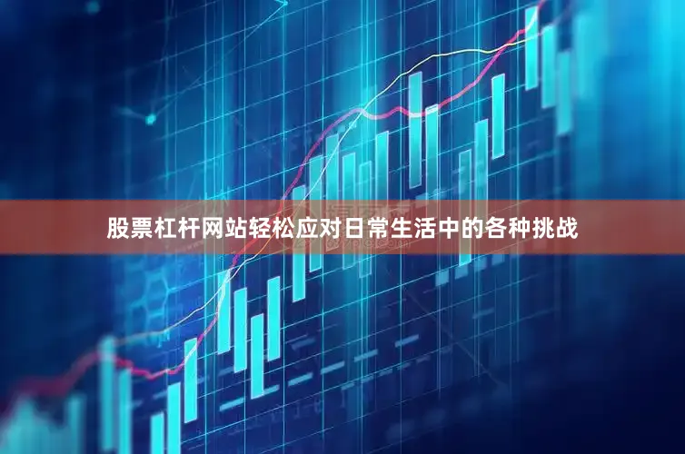 股票杠杆网站轻松应对日常生活中的各种挑战