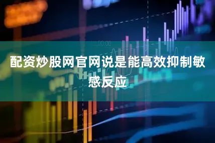 配资炒股网官网说是能高效抑制敏感反应