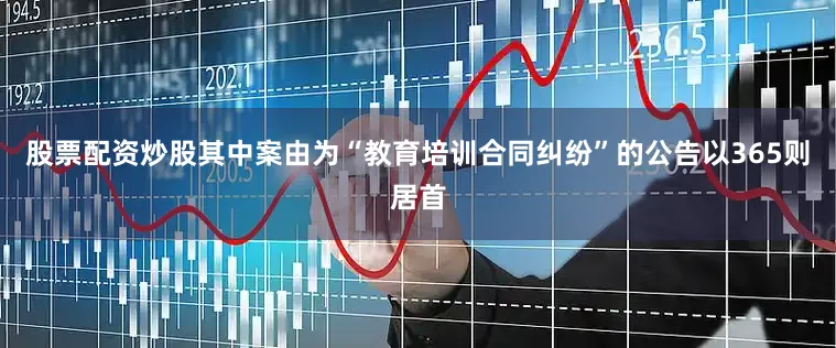 股票配资炒股其中案由为“教育培训合同纠纷”的公告以365则居首