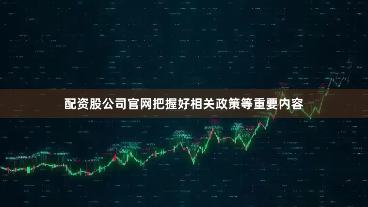 配资股公司官网把握好相关政策等重要内容