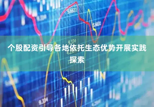个股配资引导各地依托生态优势开展实践探索
