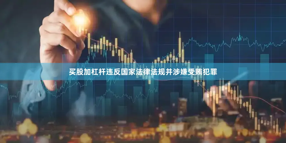 买股加杠杆违反国家法律法规并涉嫌受贿犯罪