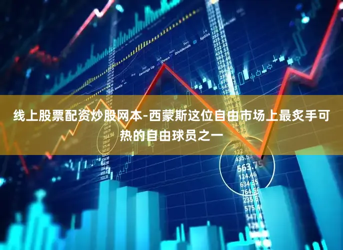 线上股票配资炒股网本-西蒙斯这位自由市场上最炙手可热的自由球员之一