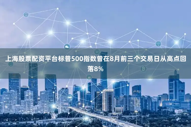 上海股票配资平台标普500指数曾在8月前三个交易日从高点回落8%