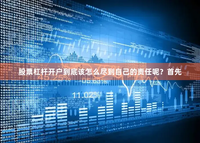 股票杠杆开户到底该怎么尽到自己的责任呢？　　首先