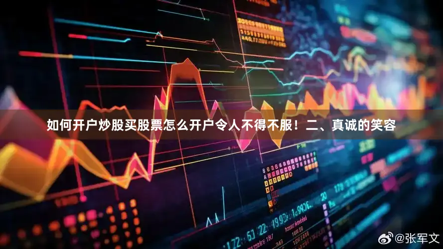 如何开户炒股买股票怎么开户令人不得不服！二、真诚的笑容