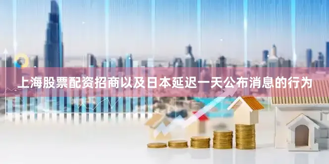 上海股票配资招商以及日本延迟一天公布消息的行为