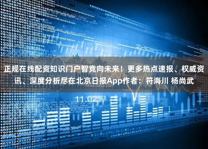 正规在线配资知识门户智竞向未来！更多热点速报、权威资讯、深度分析尽在北京日报App作者：符海川 杨尚武