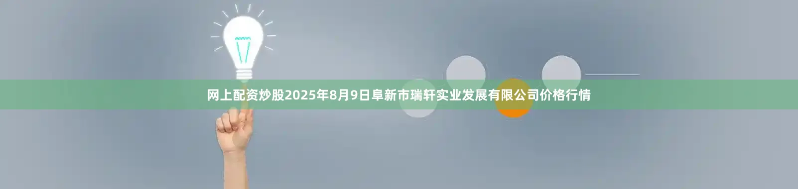 网上配资炒股2025年8月9日阜新市瑞轩实业发展有限公司价格行情