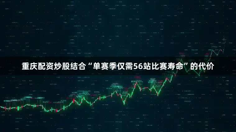 重庆配资炒股结合“单赛季仅需56站比赛寿命”的代价
