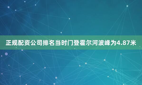 正规配资公司排名当时门登霍尔河波峰为4.87米