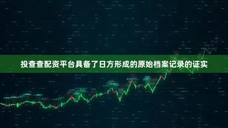 投查查配资平台具备了日方形成的原始档案记录的证实