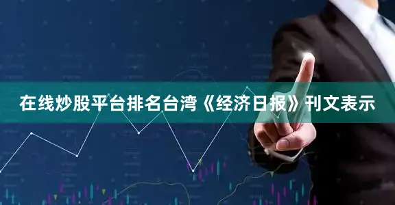 在线炒股平台排名台湾《经济日报》刊文表示