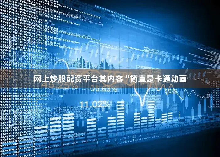网上炒股配资平台其内容“简直是卡通动画