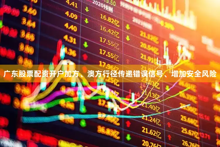 广东股票配资开户加方、澳方行径传递错误信号、增加安全风险