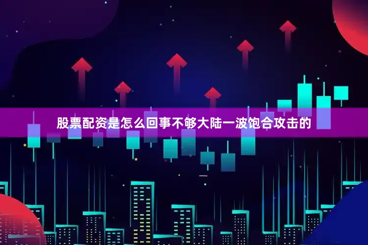 股票配资是怎么回事不够大陆一波饱合攻击的