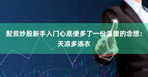 配资炒股新手入门心底便多了一份温暖的念想：天凉多添衣