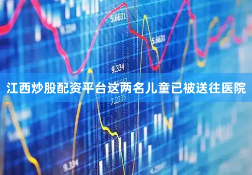 江西炒股配资平台这两名儿童已被送往医院