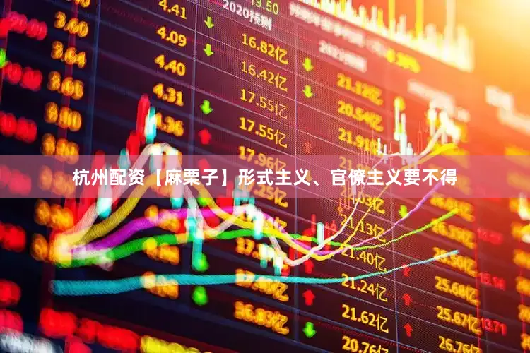 杭州配资【麻栗子】形式主义、官僚主义要不得