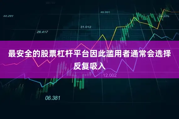 最安全的股票杠杆平台因此滥用者通常会选择反复吸入