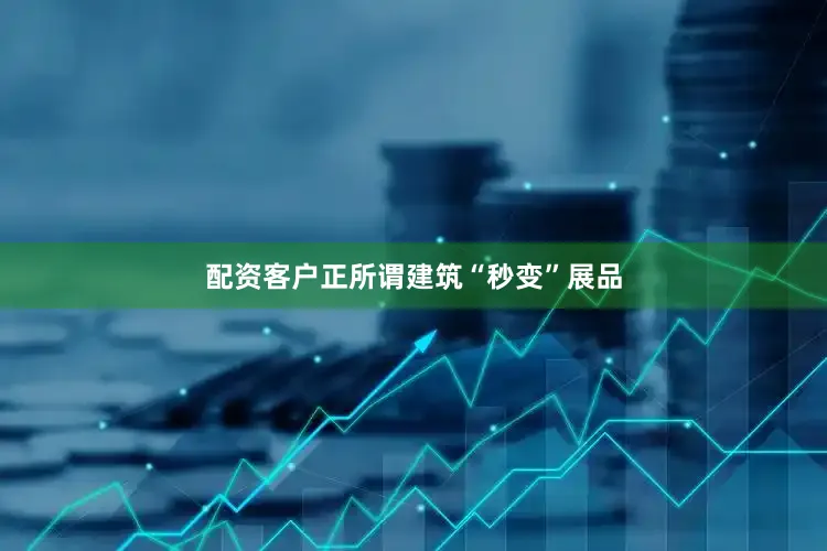 配资客户正所谓建筑“秒变”展品