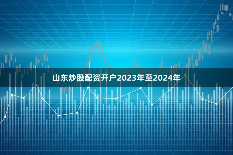 山东炒股配资开户2023年至2024年