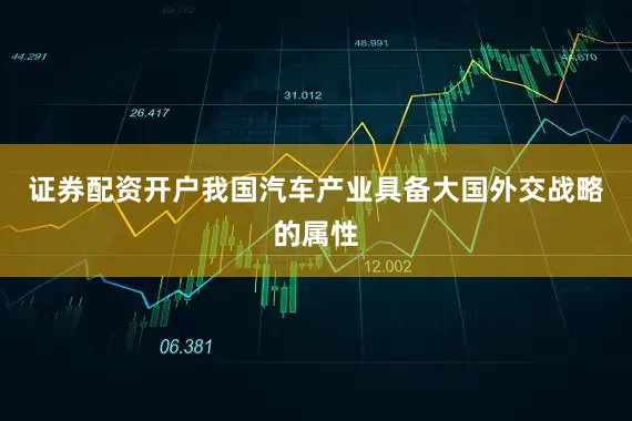 证券配资开户我国汽车产业具备大国外交战略的属性