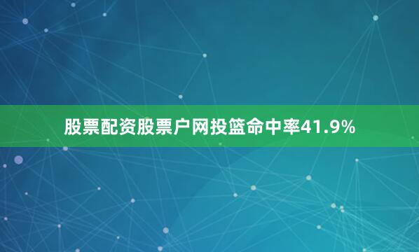 股票配资股票户网投篮命中率41.9%