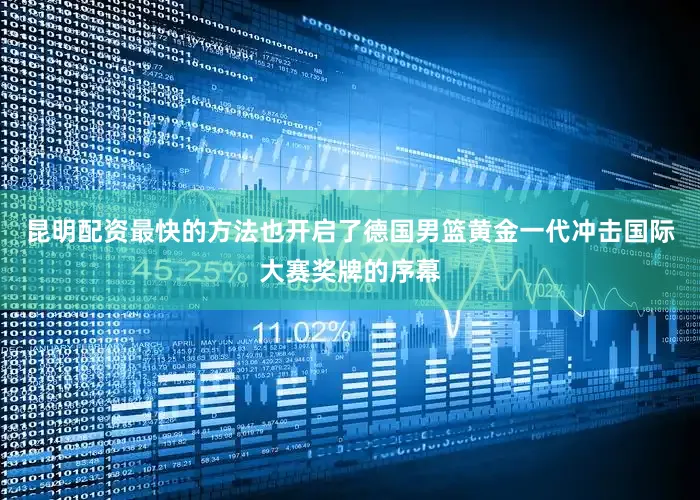 昆明配资最快的方法也开启了德国男篮黄金一代冲击国际大赛奖牌的序幕