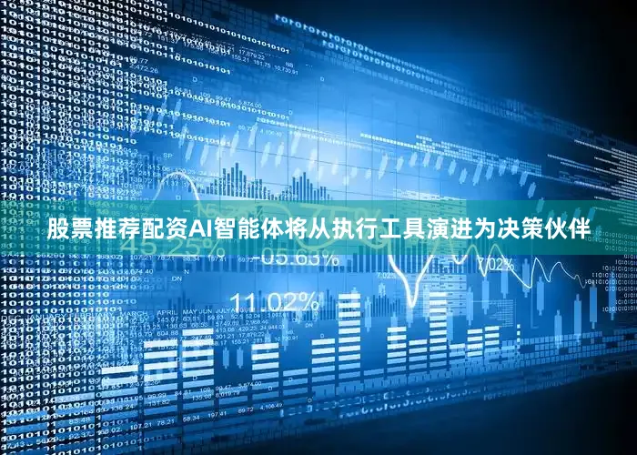 股票推荐配资AI智能体将从执行工具演进为决策伙伴