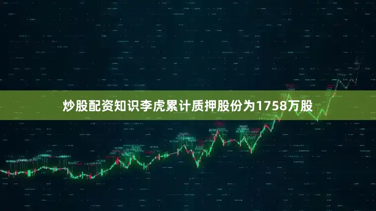 炒股配资知识李虎累计质押股份为1758万股