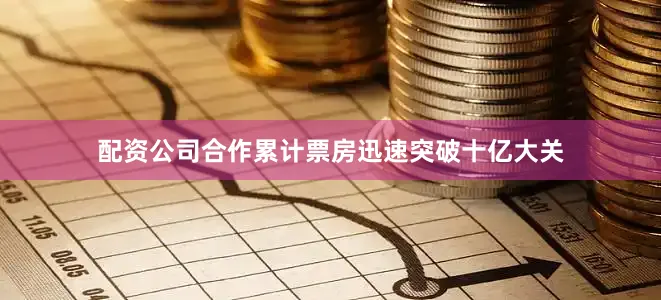 配资公司合作累计票房迅速突破十亿大关