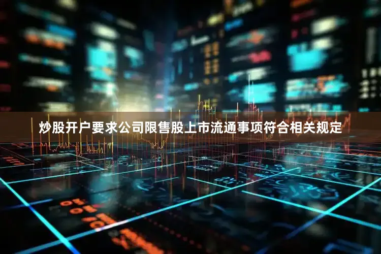 炒股开户要求公司限售股上市流通事项符合相关规定