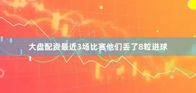 大盘配资最近3场比赛他们丢了8粒进球